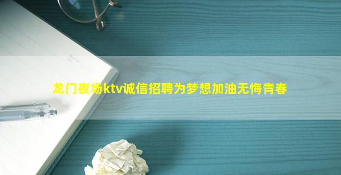 龙门夜场ktv诚信招聘为梦想加油无悔青春